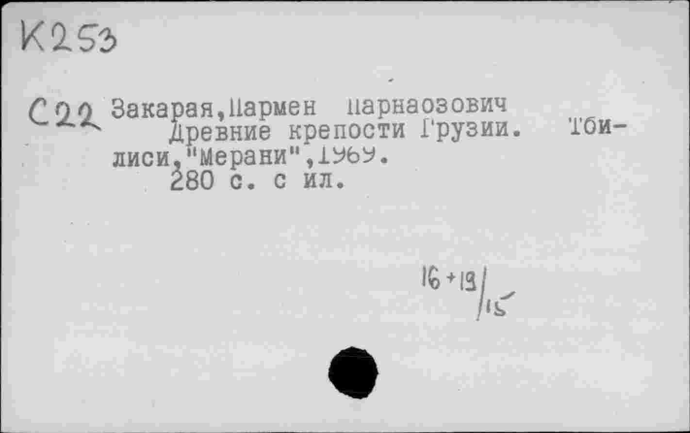 ﻿К2.Й>
С 00 Закарая,Пармен царнаозович
Древние крепости Грузии. Тбилиси, "Мерапи"
280 с. с ил.
16 + 13/